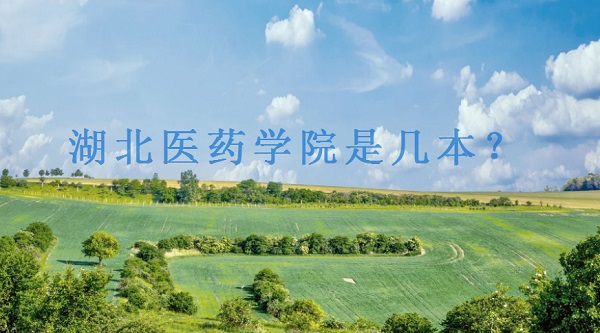 湖北医药学院是几本?是一本还是二本(附湖北省本科院校名单)-广东技校排名网