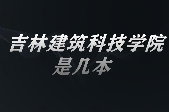 吉林建筑科技学院是几本?一本还是二本?附吉林省本科院校表-广东技校排名网