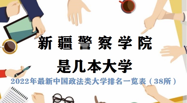 新疆警察学院是几本大学 是一本还是二本（附国内政法类大学名单-广东技校排名网