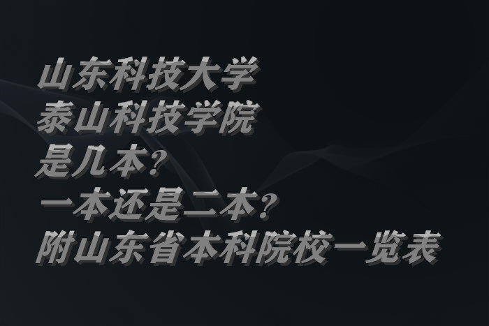 山东科技大学泰山科技学院是几本？一本还是二本？-广东技校排名网