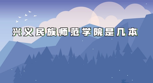 兴义民族师范学院是几本 是一本还是二本(附贵州二本大学名单)-广东技校排名网