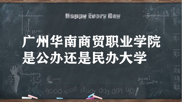 广州华南商贸职业学院是公办还是民办大学?(附各专业学费标准)-广东技校排名网