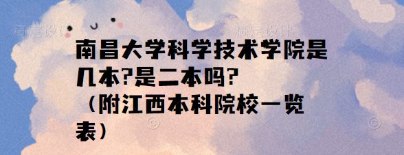 南昌大学科学技术学院是几本?是二本吗?（附江西本科院校一览表）-广东技校排名网
