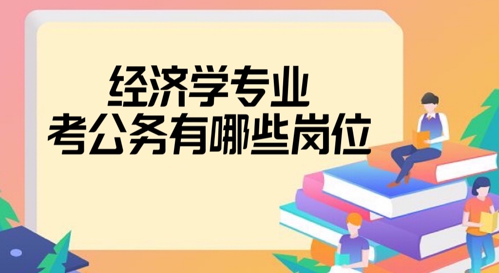 经济学专业考公务员有哪些岗位?经济学考公务员难度大吗?-广东技校排名网