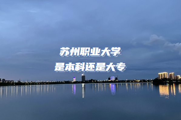 苏州职业大学是本科还是大专（附江苏专科院校一览表）-广东技校排名网