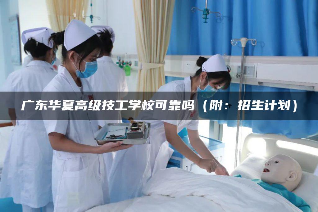 广东华夏高级技工学校可靠吗（附：招生计划）