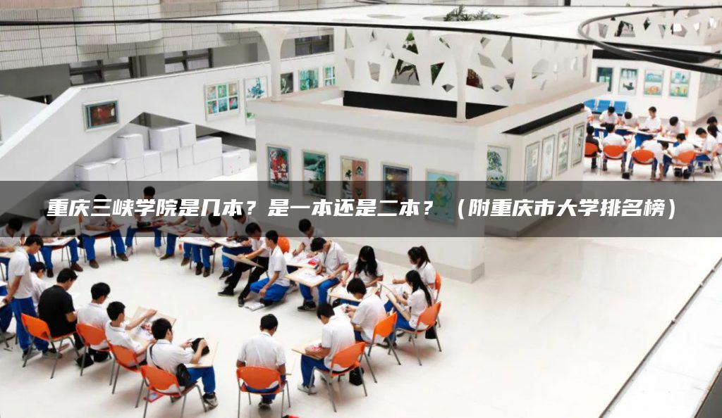 重庆三峡学院是几本？是一本还是二本？（附重庆市大学排名榜）