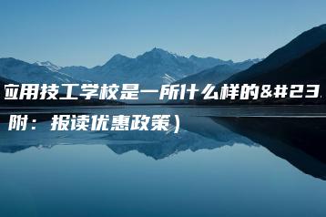 广东应用技工学校是一所什么样的学校(附:报读优惠政策)-广东技校排名网