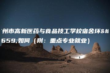 广州市高新医药与食品技工学校宿舍环境如何（附：重点专业就业）-广东技校排名网
