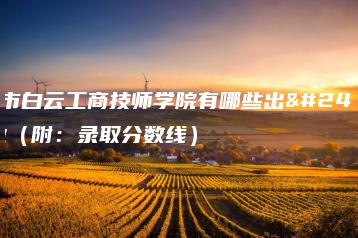 广州市白云工商技师学院有哪些出彩专业(附:录取分数线)-广东技校排名网