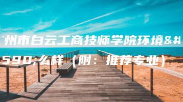 广州市白云工商技师学院环境怎么样（附：推荐专业）-广东技校排名网