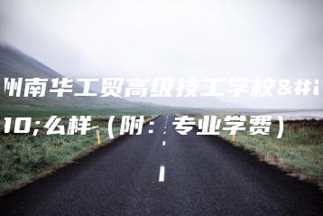 广州南华工贸高级技工学校怎么样(附:专业学费)-广东技校排名网