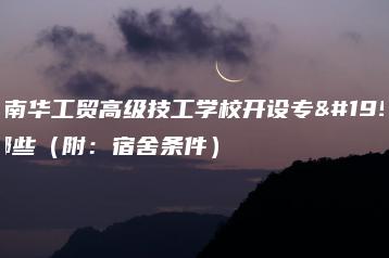 广州南华工贸高级技工学校开设专业有哪些(附:宿舍条件)-广东技校排名网