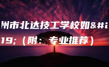 广州市北达技工学校如何（附：专业推荐）-广东技校排名网