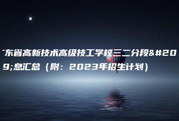 广东省高新技术高级技工学校三二分段信息汇总（附：2023年招生计划）-广东技校排名网