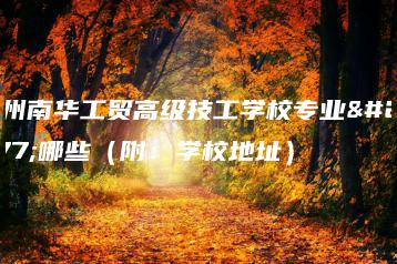 广州南华工贸高级技工学校专业有哪些(附:学校地址)-广东技校排名网