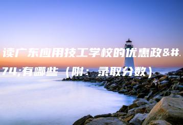 报读广东应用技工学校的优惠政策有哪些（附：录取分数）-广东技校排名网