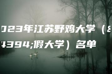 2023年江苏野鸡大学(虚假大学)名单-广东技校排名网