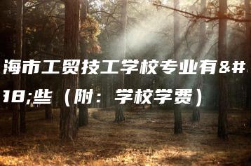 珠海市工贸技工学校专业有哪些（附：学校学费）-广东技校排名网