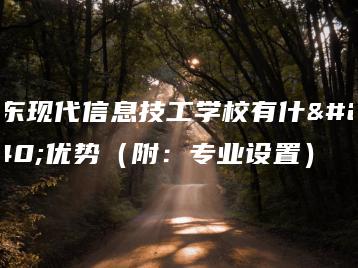 广东现代信息技工学校有什么优势（附：专业设置）-广东技校排名网