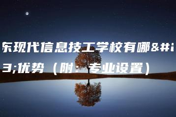 广东现代信息技工学校有哪些优势（附：专业设置）-广东技校排名网