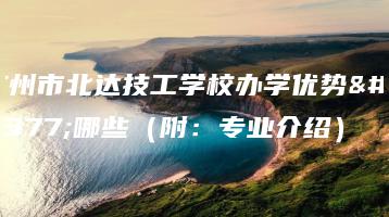 广州市北达技工学校办学优势有哪些（附：专业介绍）-广东技校排名网