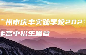 广州市庆丰实验学校2023年高中招生简章-广东技校排名网