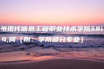 广州现代信息工程职业技术学院如何（附：学院部分专业）-广东技校排名网