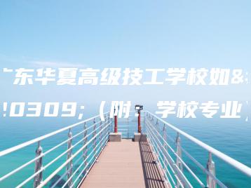 广东华夏高级技工学校如何(附:学校专业)-广东技校排名网