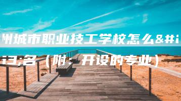 广州城市职业技工学校怎么报名（附：开设的专业）-广东技校排名网