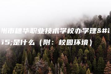 广州市穗华职业技术学校办学理念是什么（附：校园环境）-广东技校排名网