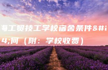 珠海工贸技工学校宿舍条件如何（附：学校收费）-广东技校排名网