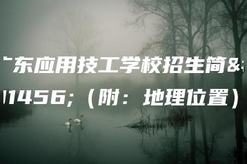广东应用技工学校招生简章（附：地理位置）-广东技校排名网