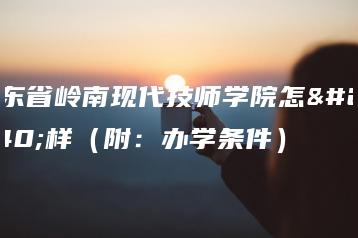广东省岭南现代技师学院怎么样(附:办学条件)-广东技校排名网