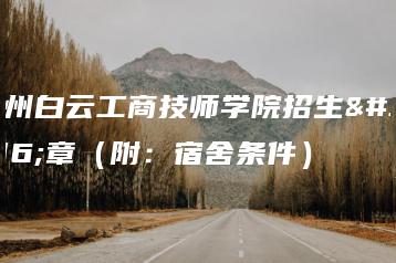 广州白云工商技师学院招生简章(附:宿舍条件)-广东技校排名网