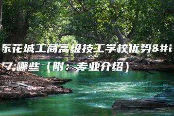 广东花城工商高级技工学校优势有哪些（附：专业介绍）-广东技校排名网