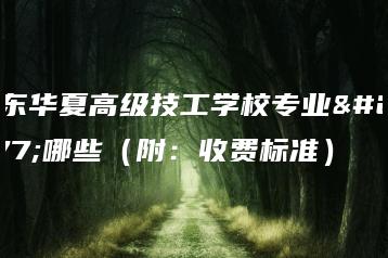 广东华夏高级技工学校专业有哪些（附：收费标准）-广东技校排名网