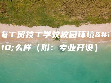 珠海工贸技工学校校园环境怎么样（附：专业开设）-广东技校排名网