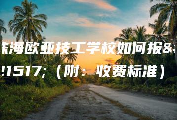 珠海欧亚技工学校如何报名（附：收费标准）-广东技校排名网