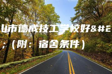 中山市德成技工学校好吗(附:宿舍条件)-广东技校排名网
