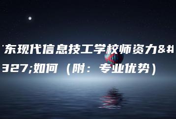 广东现代信息技工学校师资力量如何（附：专业优势）-广东技校排名网