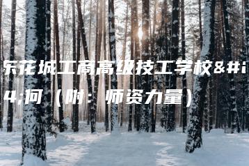 广东花城工商高级技工学校如何(附:师资力量)-广东技校排名网