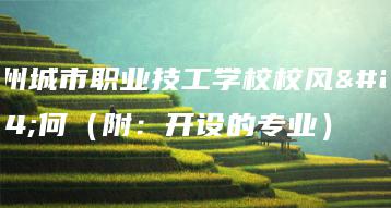 广州城市职业技工学校校风如何（附：开设的专业）-广东技校排名网