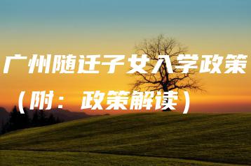 广州随迁子女入学政策（附：政策解读）-广东技校排名网