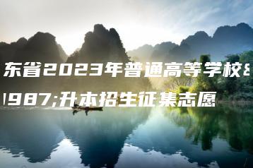广东省2023年普通高等学校专升本招生征集志愿-广东技校排名网