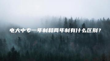 电大中专一年制和两年制有什么区别？-广东技校排名网