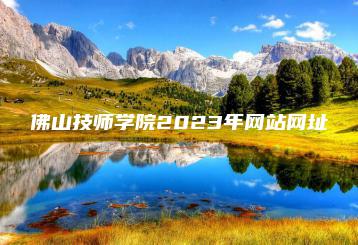 佛山技师学院2023年网站网址-广东技校排名网