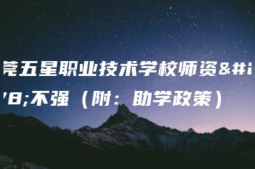 东莞五星职业技术学校师资强不强（附：助学政策）-广东技校排名网