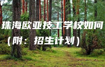 珠海欧亚技工学校如何（附：招生计划）-广东技校排名网