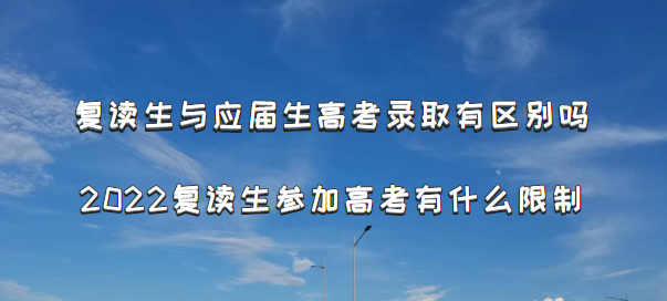 复读生与应届生高考录取有区别吗 2022复读生参加高考有什么限制-广东技校排名网